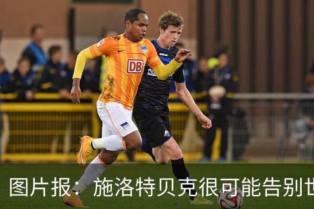 图片报：施洛特贝克很可能告别世界杯，转会皇马梦想也可能破灭